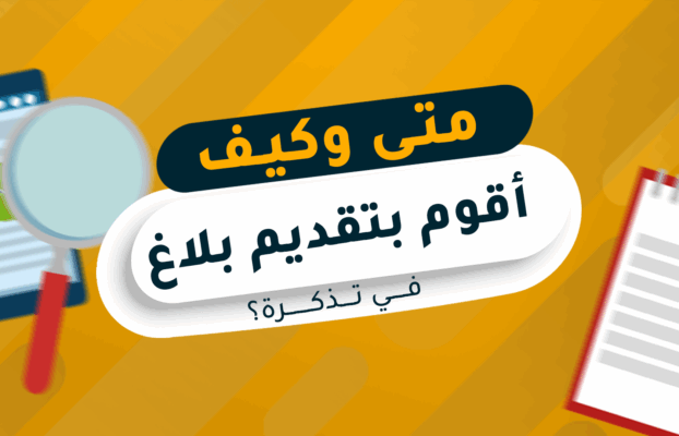 متى وكيف أقوم بتقديم بلاغ في تذكرة؟